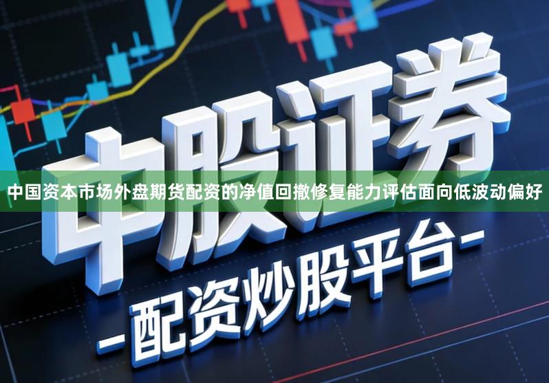 中国资本市场外盘期货配资的净值回撤修复能力评估面向低波动偏好