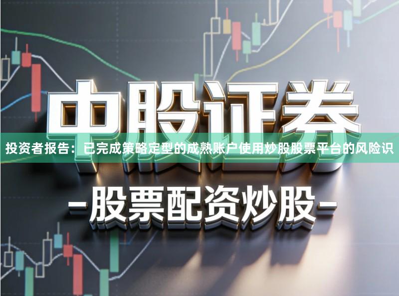 投资者报告：已完成策略定型的成熟账户使用炒股股票平台的风险识