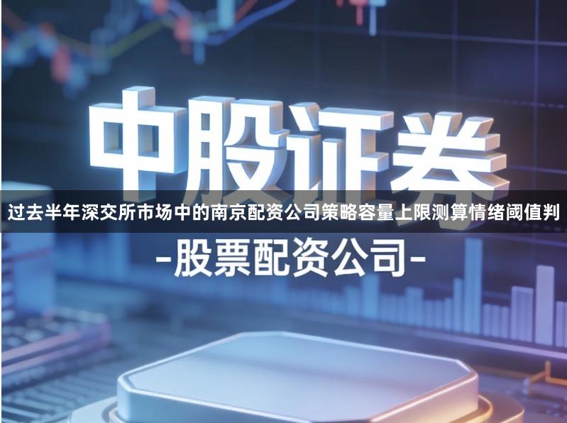过去半年深交所市场中的南京配资公司策略容量上限测算情绪阈值判