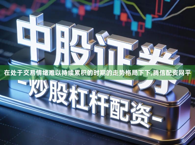 在处于交易情绪难以持续累积的时期的走势格局下下,腾信配资网平