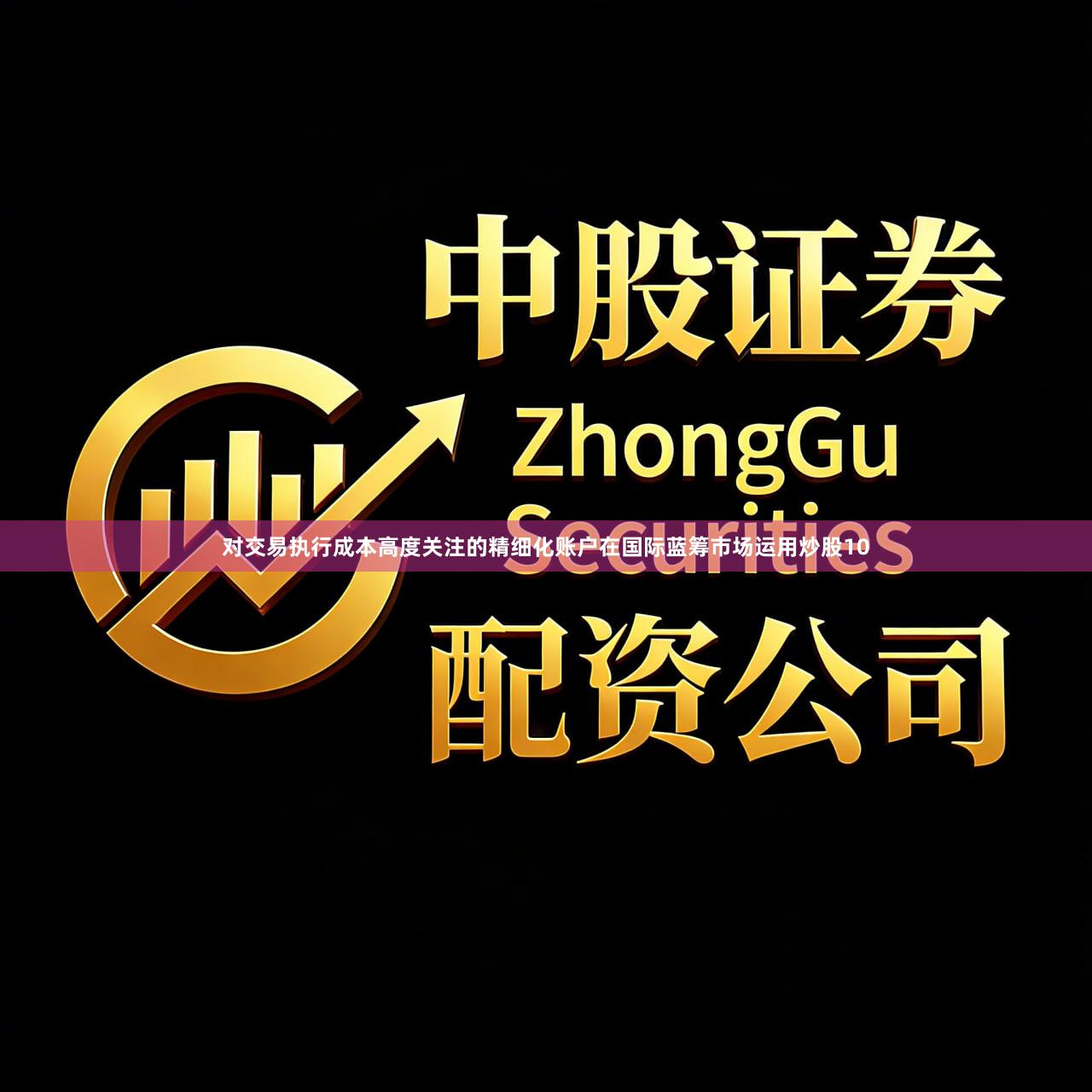 对交易执行成本高度关注的精细化账户在国际蓝筹市场运用炒股10