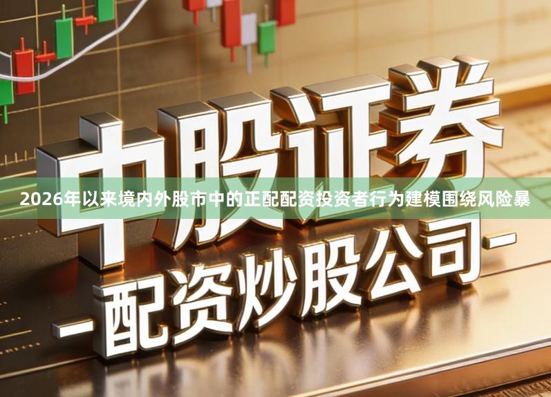 2026年以来境内外股市中的正配配资投资者行为建模围绕风险暴