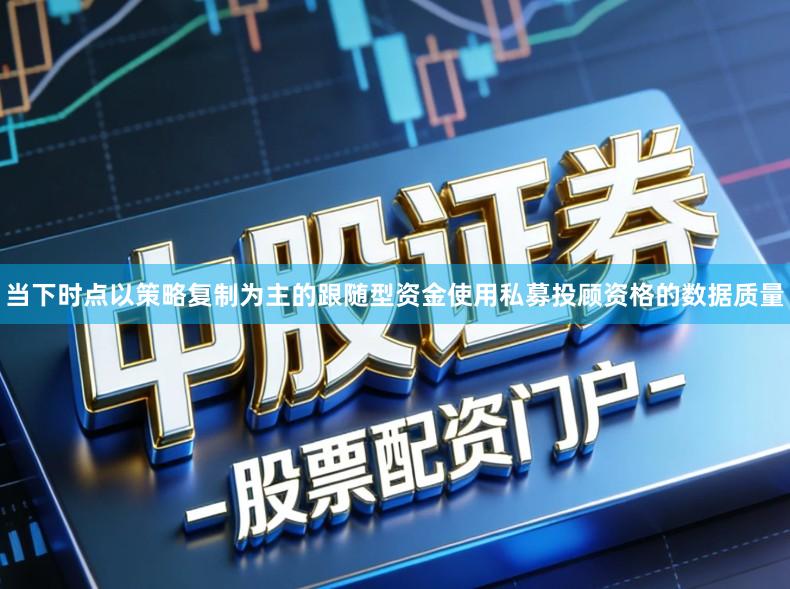 当下时点以策略复制为主的跟随型资金使用私募投顾资格的数据质量