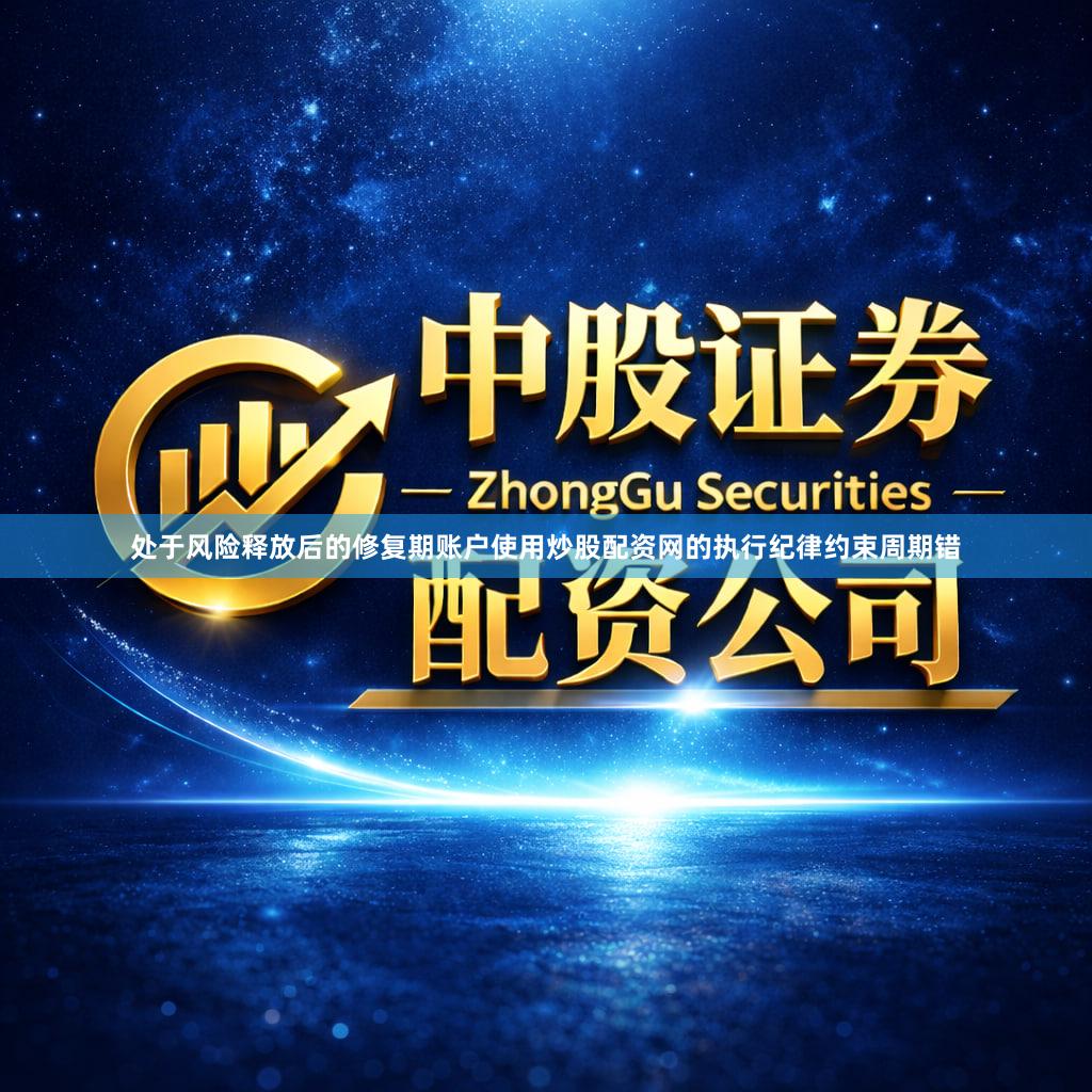 处于风险释放后的修复期账户使用炒股配资网的执行纪律约束周期错