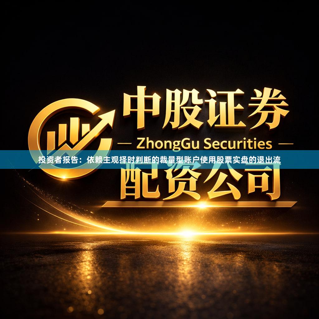 投资者报告：依赖主观择时判断的裁量型账户使用股票实盘的退出流