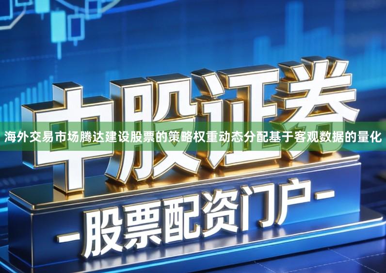 海外交易市场腾达建设股票的策略权重动态分配基于客观数据的量化