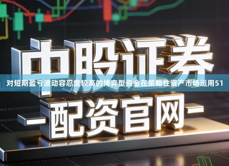 对短期盈亏波动容忍度较高的博弈型资金在策略性资产市场运用51