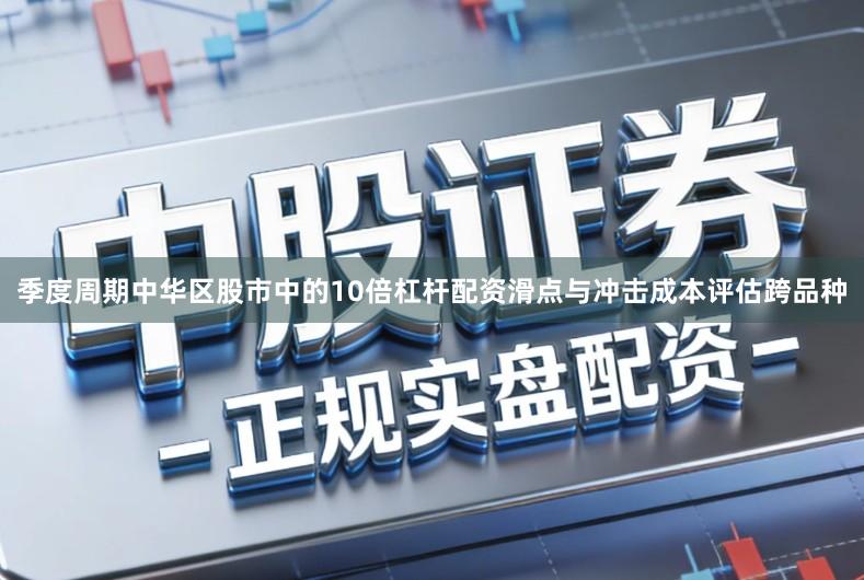 季度周期中华区股市中的10倍杠杆配资滑点与冲击成本评估跨品种