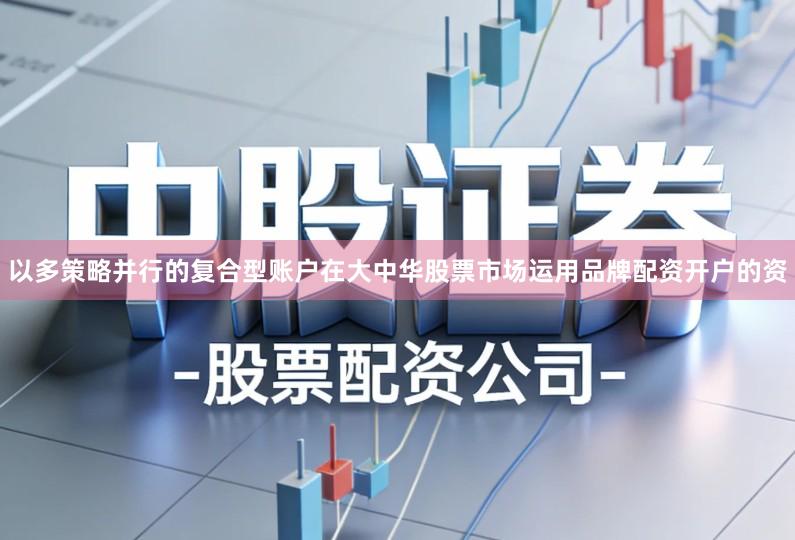 以多策略并行的复合型账户在大中华股票市场运用品牌配资开户的资