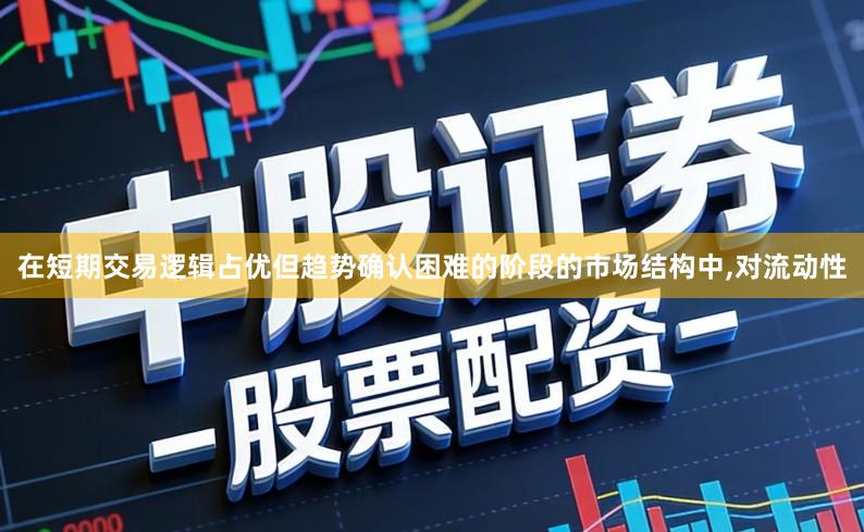 在短期交易逻辑占优但趋势确认困难的阶段的市场结构中,对流动性