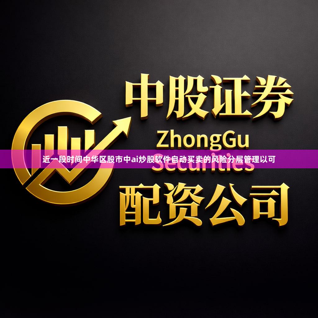 近一段时间中华区股市中ai炒股软件自动买卖的风险分层管理以可