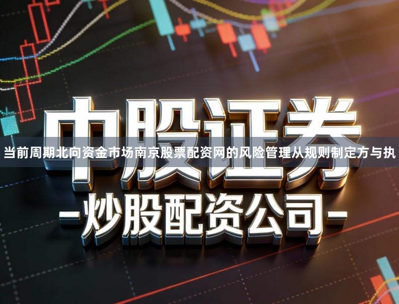 当前周期北向资金市场南京股票配资网的风险管理从规则制定方与执