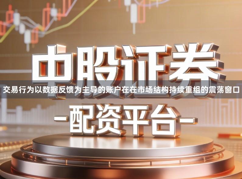 交易行为以数据反馈为主导的账户在在市场结构持续重组的震荡窗口