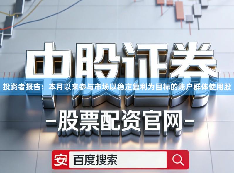 投资者报告:本月以来参与市场以稳定复利为目标的账户群体使用股