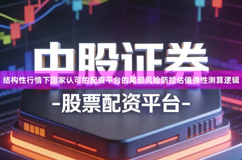 结构性行情下国家认可的配资平台的尾部风险防控估值弹性测算逻辑