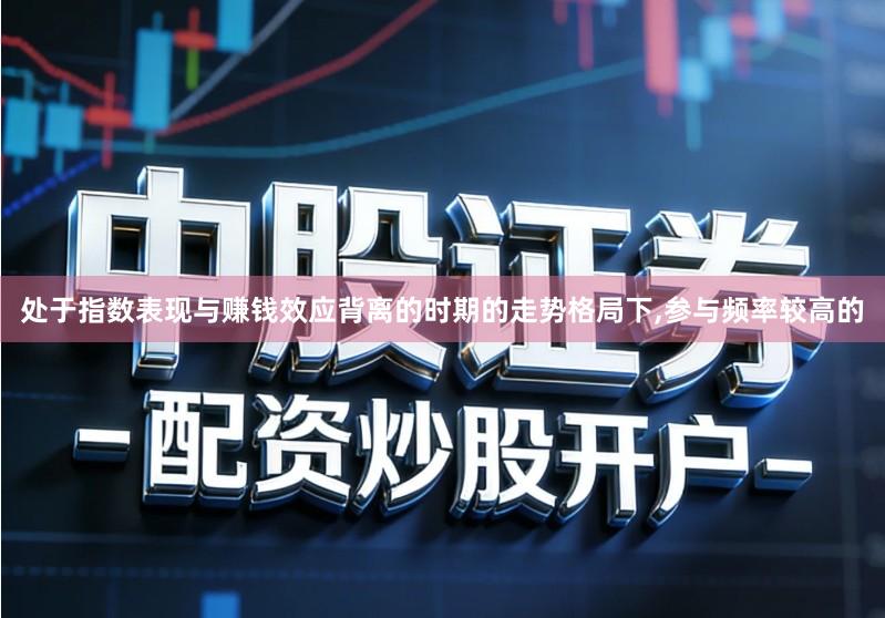 处于指数表现与赚钱效应背离的时期的走势格局下,参与频率较高的