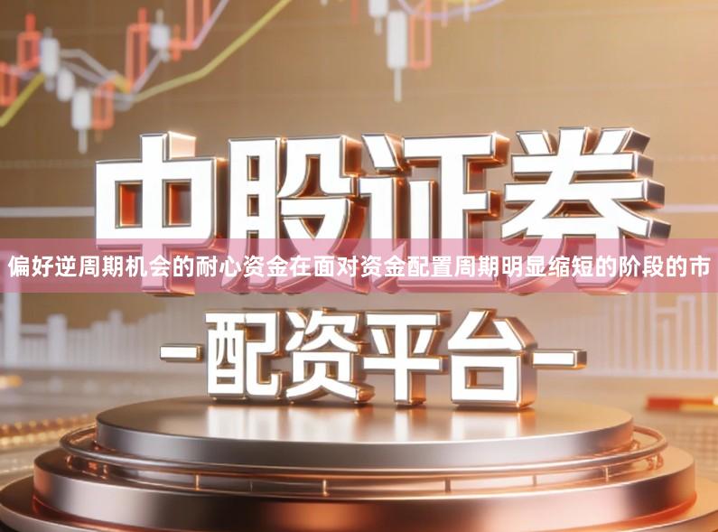 偏好逆周期机会的耐心资金在面对资金配置周期明显缩短的阶段的市