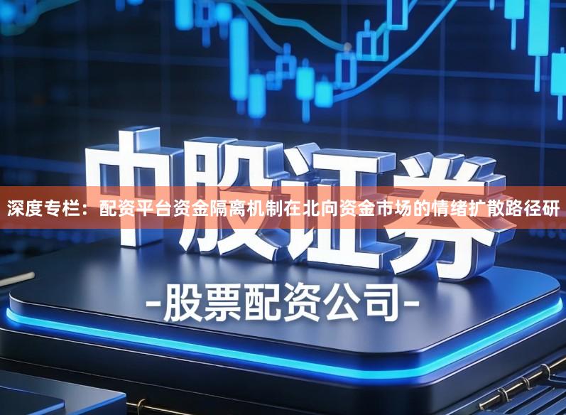 深度专栏:配资平台资金隔离机制在北向资金市场的情绪扩散路径研