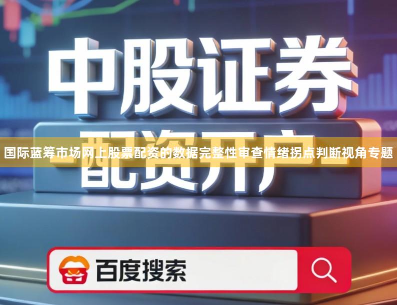 国际蓝筹市场网上股票配资的数据完整性审查情绪拐点判断视角专题