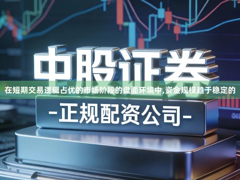 在短期交易逻辑占优的市场阶段的盘面环境中,资金规模趋于稳定的