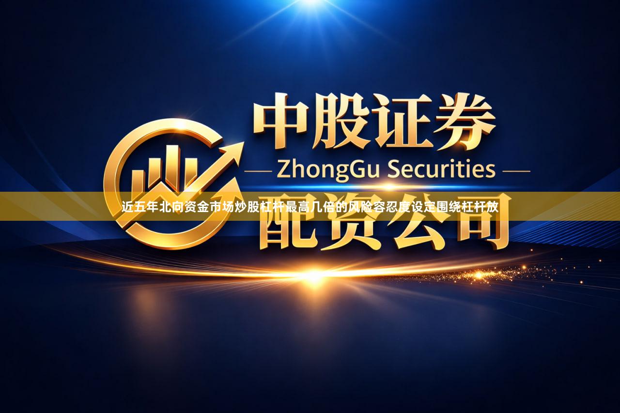 近五年北向资金市场炒股杠杆最高几倍的风险容忍度设定围绕杠杆放