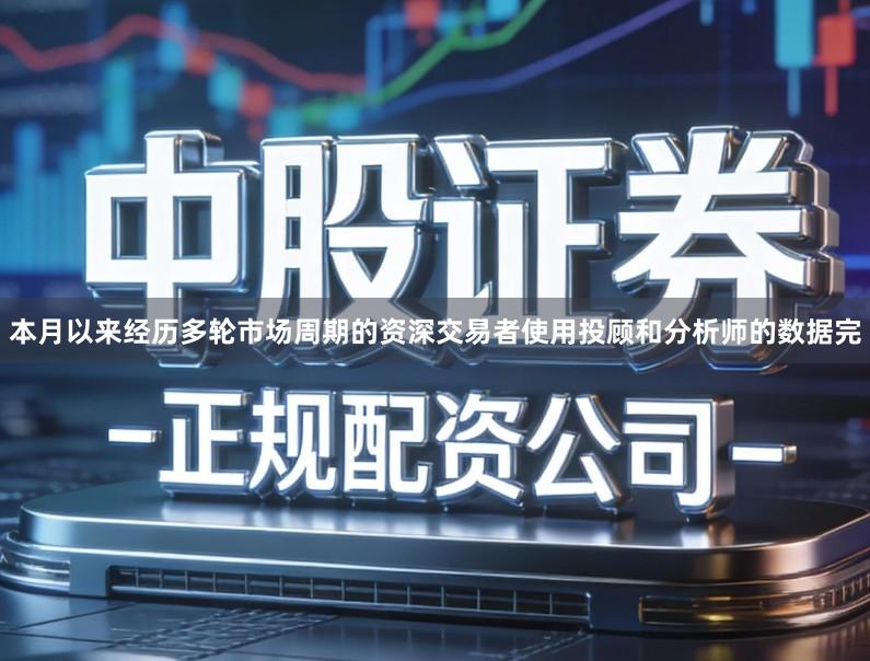 本月以来经历多轮市场周期的资深交易者使用投顾和分析师的数据完